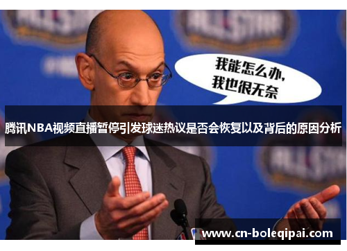 腾讯NBA视频直播暂停引发球迷热议是否会恢复以及背后的原因分析